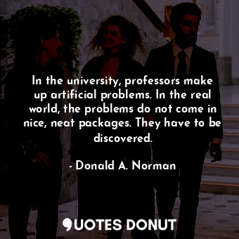  In the university, professors make up artificial problems. In the real world, th... - Donald A. Norman - Quotes Donut