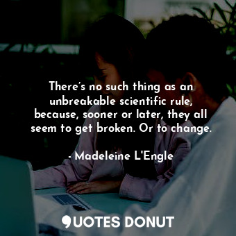  There’s no such thing as an unbreakable scientific rule, because, sooner or late... - Madeleine L&#039;Engle - Quotes Donut