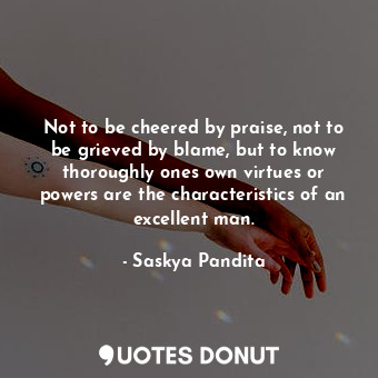  Not to be cheered by praise, not to be grieved by blame, but to know thoroughly ... - Saskya Pandita - Quotes Donut