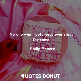  No one who meets Jesus ever stays the same.... - Philip Yancey - Quotes Donut