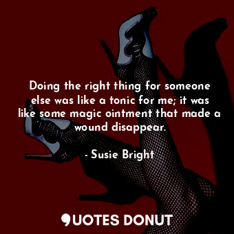  Doing the right thing for someone else was like a tonic for me; it was like some... - Susie Bright - Quotes Donut