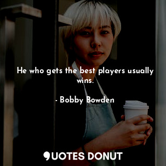  He who gets the best players usually wins.... - Bobby Bowden - Quotes Donut