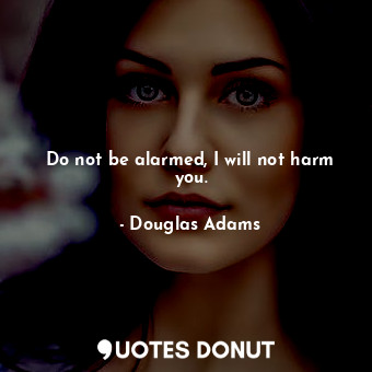  Do not be alarmed, I will not harm you.... - Douglas Adams - Quotes Donut