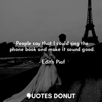  People say that I could sing the phone book and make it sound good.... - Edith Piaf - Quotes Donut