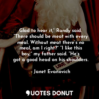  Glad to hear it,” Randy said. “There should be meat with every meal. Without mea... - Janet Evanovich - Quotes Donut
