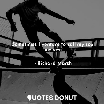  Sometimes I venture to call my soul my own... - Richard Marsh - Quotes Donut