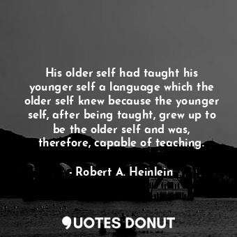 His older self had taught his younger self a language which the older self knew because the younger self, after being taught, grew up to be the older self and was, therefore, capable of teaching.