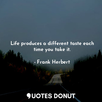  Life produces a different taste each time you take it.... - Frank Herbert - Quotes Donut