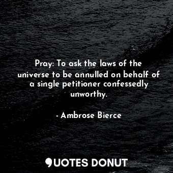  Pray: To ask the laws of the universe to be annulled on behalf of a single petit... - Ambrose Bierce - Quotes Donut