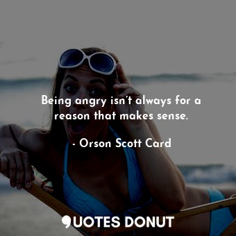  Being angry isn’t always for a reason that makes sense.... - Orson Scott Card - Quotes Donut