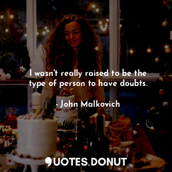  I wasn&#39;t really raised to be the type of person to have doubts.... - John Malkovich - Quotes Donut