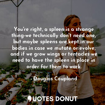  You're right, a spleen is a strange thing-we technically don't need one, but may... - Douglas Coupland - Quotes Donut