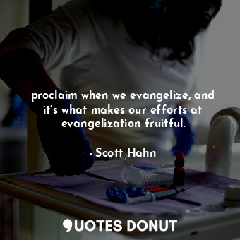  proclaim when we evangelize, and it’s what makes our efforts at evangelization f... - Scott Hahn - Quotes Donut