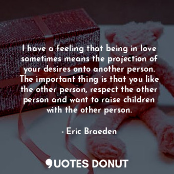  I have a feeling that being in love sometimes means the projection of your desir... - Eric Braeden - Quotes Donut