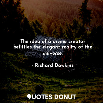  The idea of a divine creator belittles the elegant reality of the universe.... - Richard Dawkins - Quotes Donut