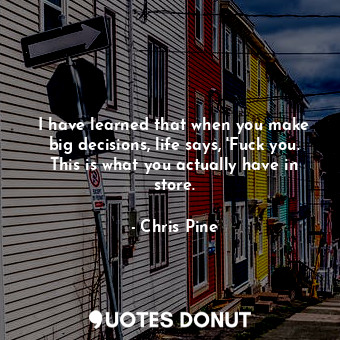  I have learned that when you make big decisions, life says, 'Fuck you. This is w... - Chris Pine - Quotes Donut