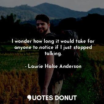  I wonder how long it would take for anyone to notice if I just stopped talking.... - Laurie Halse Anderson - Quotes Donut