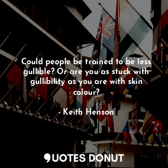  Could people be trained to be less gullible? Or are you as stuck with gullibilit... - Keith Henson - Quotes Donut