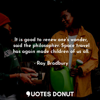  It is good to renew one's wonder, said the philosopher. Space travel has again m... - Ray Bradbury - Quotes Donut