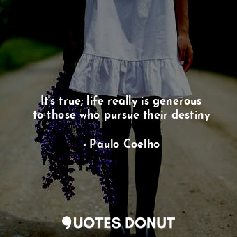  It's true; life really is generous to those who pursue their destiny... - Paulo Coelho - Quotes Donut