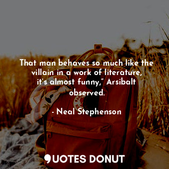  That man behaves so much like the villain in a work of literature, it’s almost f... - Neal Stephenson - Quotes Donut
