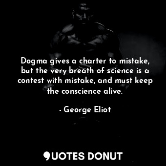  Dogma gives a charter to mistake, but the very breath of science is a contest wi... - George Eliot - Quotes Donut