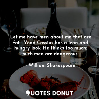  Let me have men about me that are fat... Yond Cassius has a lean and hungry look... - William Shakespeare - Quotes Donut
