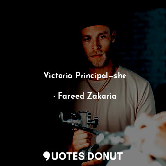  Victoria Principal—she... - Fareed Zakaria - Quotes Donut