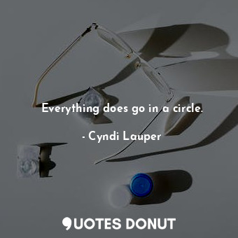  Everything does go in a circle.... - Cyndi Lauper - Quotes Donut