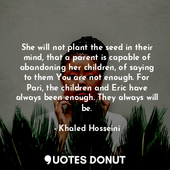  She will not plant the seed in their mind, that a parent is capable of abandonin... - Khaled Hosseini - Quotes Donut