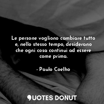  Le persone vogliono cambiare tutto e, nello stesso tempo, desiderano che ogni co... - Paulo Coelho - Quotes Donut