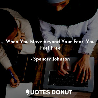  When You Move beyond Your Fear, You Feel Free... - Spencer Johnson - Quotes Donut