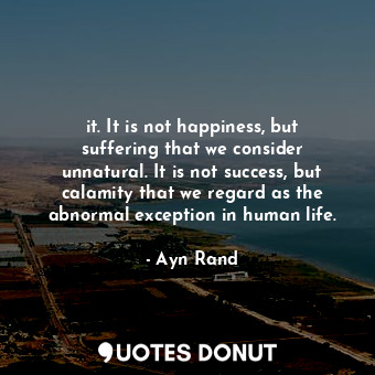  it. It is not happiness, but suffering that we consider unnatural. It is not suc... - Ayn Rand - Quotes Donut