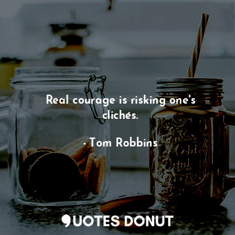  Real courage is risking one's clichés.... - Tom Robbins - Quotes Donut