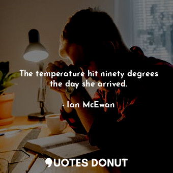  The temperature hit ninety degrees the day she arrived.... - Ian McEwan - Quotes Donut