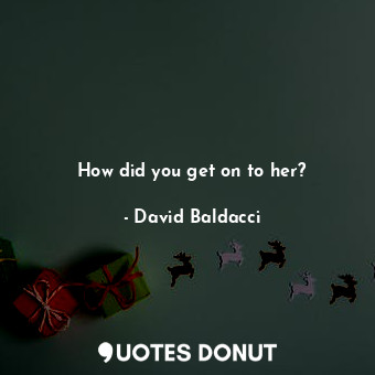  How did you get on to her?... - David Baldacci - Quotes Donut