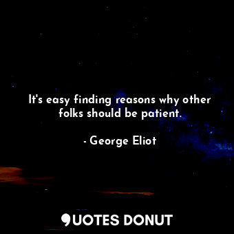  It's easy finding reasons why other folks should be patient.... - George Eliot - Quotes Donut
