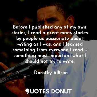  Before I published any of my own stories, I read a great many stories by people ... - Dorothy Allison - Quotes Donut