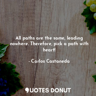  All paths are the same, leading nowhere. Therefore, pick a path with heart!... - Carlos Castaneda - Quotes Donut