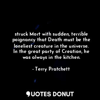  struck Mort with sudden, terrible poignancy that Death must be the loneliest cre... - Terry Pratchett - Quotes Donut