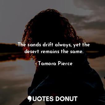  The sands drift always, yet the desert remains the same.... - Tamora Pierce - Quotes Donut