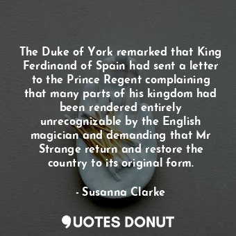  The Duke of York remarked that King Ferdinand of Spain had sent a letter to the ... - Susanna Clarke - Quotes Donut