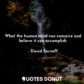  What the human mind can conceive and believe it can accomplish.... - David Sarnoff - Quotes Donut