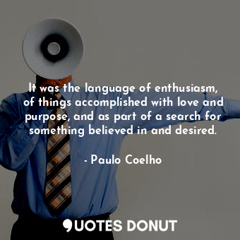  It was the language of enthusiasm, of things accomplished with love and purpose,... - Paulo Coelho - Quotes Donut