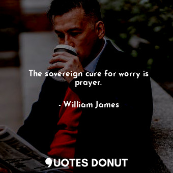  The sovereign cure for worry is prayer.... - William James - Quotes Donut