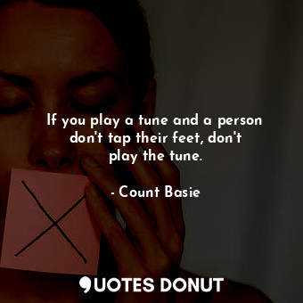  If you play a tune and a person don&#39;t tap their feet, don&#39;t play the tun... - Count Basie - Quotes Donut