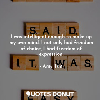 I was intelligent enough to make up my own mind. I not only had freedom of choice, I had freedom of expression.