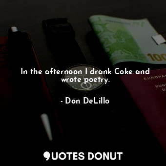 In the afternoon I drank Coke and wrote poetry.