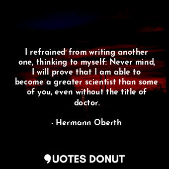  I refrained from writing another one, thinking to myself: Never mind, I will pro... - Hermann Oberth - Quotes Donut