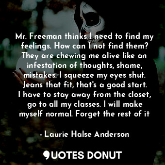  Mr. Freeman thinks I need to find my feelings. How can I not find them? They are... - Laurie Halse Anderson - Quotes Donut